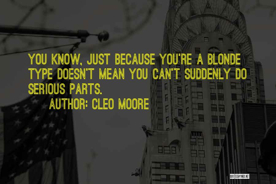 Cleo Moore Quotes: You Know, Just Because You're A Blonde Type Doesn't Mean You Can't Suddenly Do Serious Parts.