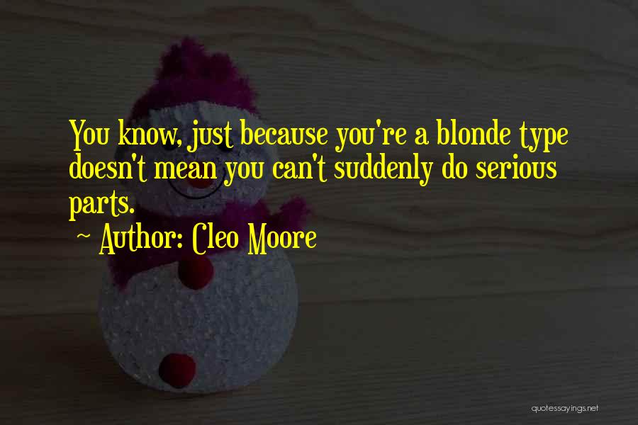 Cleo Moore Quotes: You Know, Just Because You're A Blonde Type Doesn't Mean You Can't Suddenly Do Serious Parts.