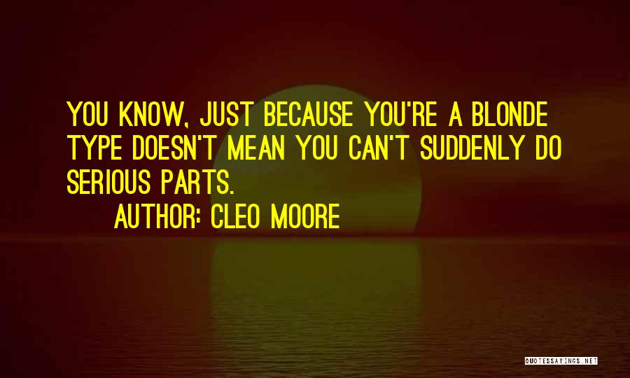 Cleo Moore Quotes: You Know, Just Because You're A Blonde Type Doesn't Mean You Can't Suddenly Do Serious Parts.