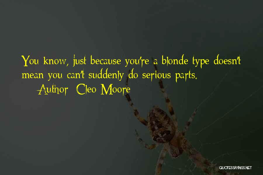 Cleo Moore Quotes: You Know, Just Because You're A Blonde Type Doesn't Mean You Can't Suddenly Do Serious Parts.