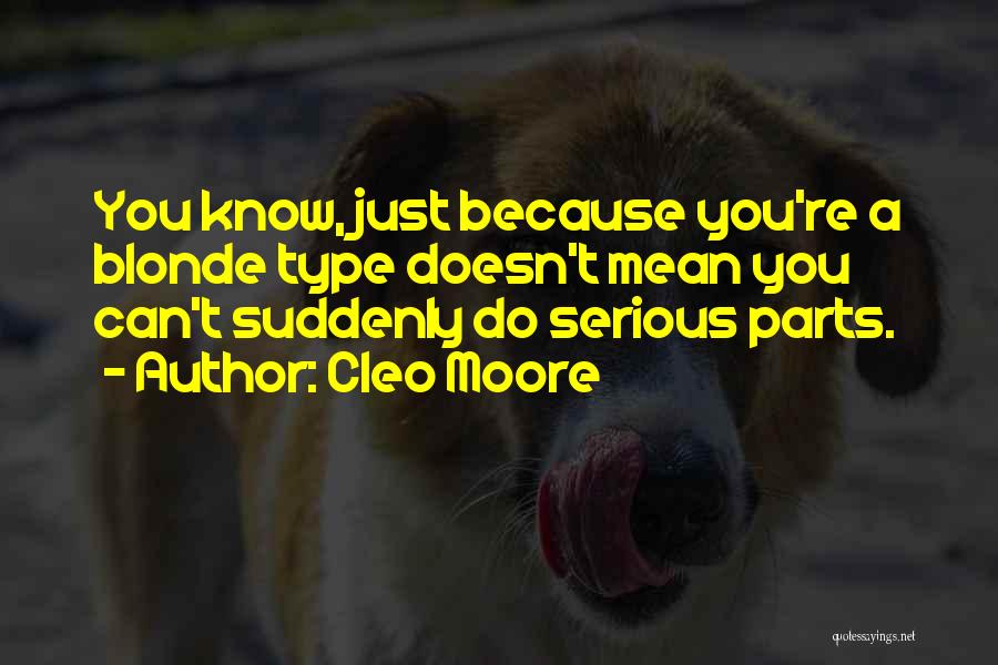 Cleo Moore Quotes: You Know, Just Because You're A Blonde Type Doesn't Mean You Can't Suddenly Do Serious Parts.
