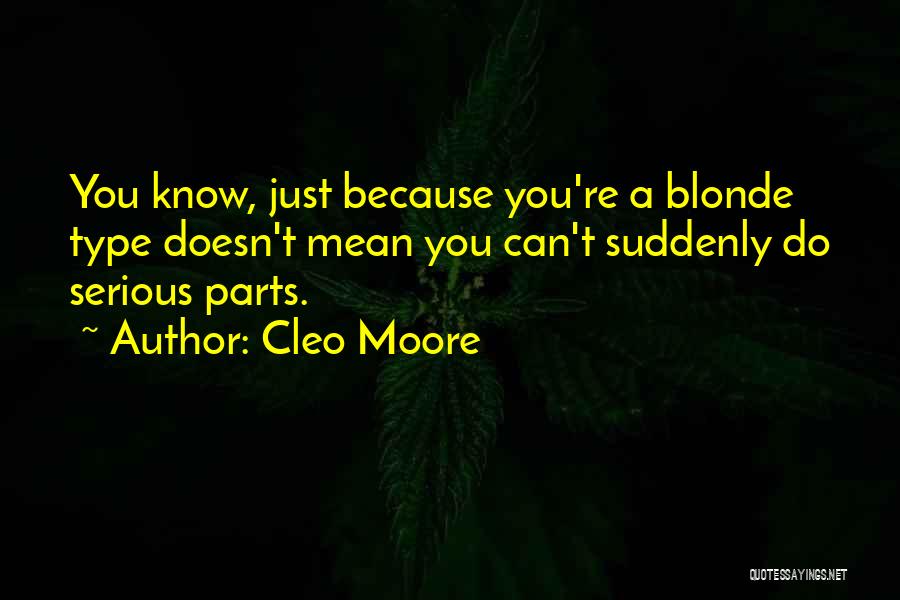 Cleo Moore Quotes: You Know, Just Because You're A Blonde Type Doesn't Mean You Can't Suddenly Do Serious Parts.