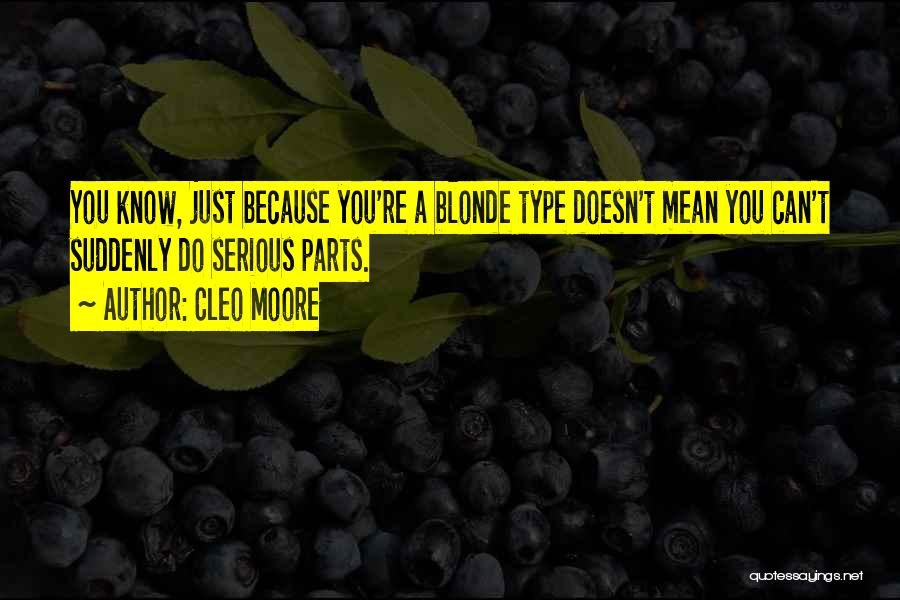 Cleo Moore Quotes: You Know, Just Because You're A Blonde Type Doesn't Mean You Can't Suddenly Do Serious Parts.