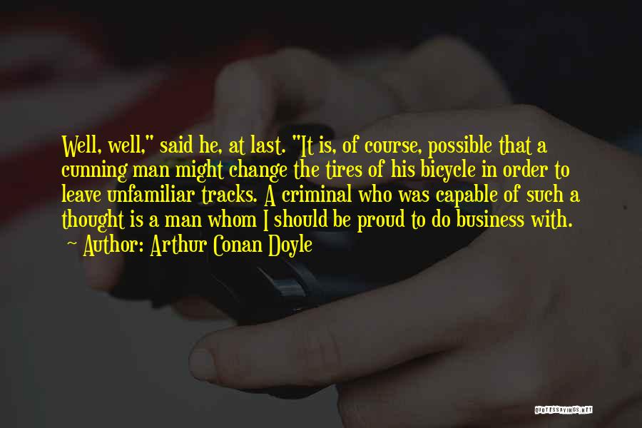 Arthur Conan Doyle Quotes: Well, Well, Said He, At Last. It Is, Of Course, Possible That A Cunning Man Might Change The Tires Of