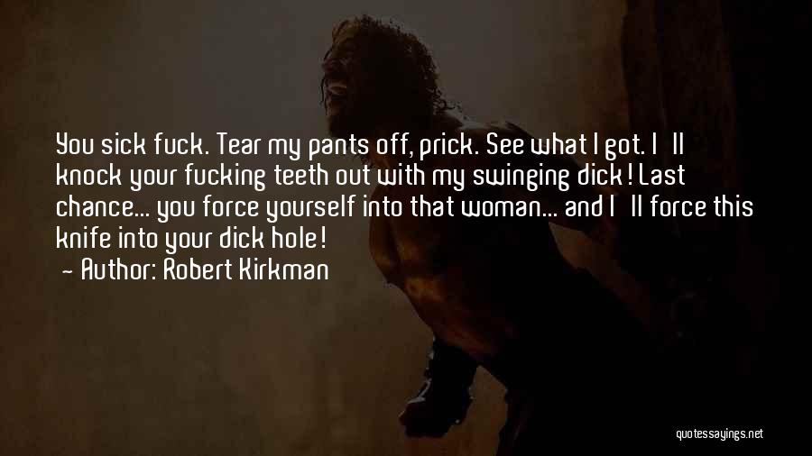 Robert Kirkman Quotes: You Sick Fuck. Tear My Pants Off, Prick. See What I Got. I'll Knock Your Fucking Teeth Out With My