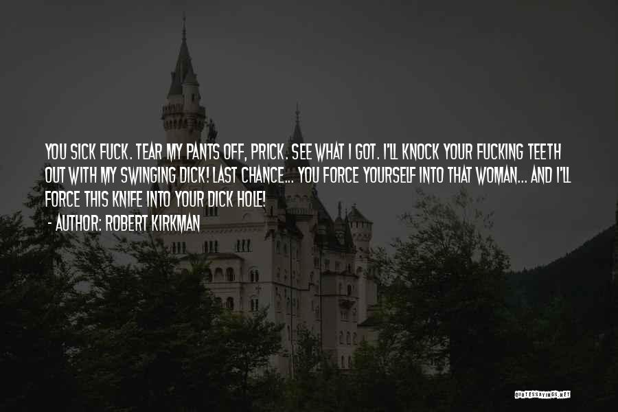 Robert Kirkman Quotes: You Sick Fuck. Tear My Pants Off, Prick. See What I Got. I'll Knock Your Fucking Teeth Out With My