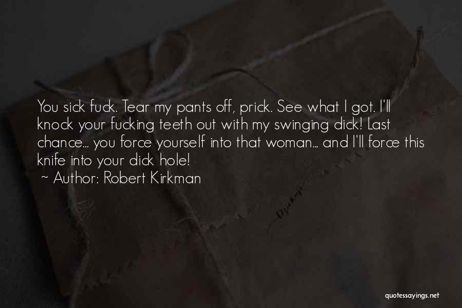 Robert Kirkman Quotes: You Sick Fuck. Tear My Pants Off, Prick. See What I Got. I'll Knock Your Fucking Teeth Out With My