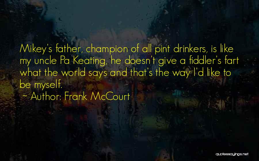 Frank McCourt Quotes: Mikey's Father, Champion Of All Pint Drinkers, Is Like My Uncle Pa Keating, He Doesn't Give A Fiddler's Fart What