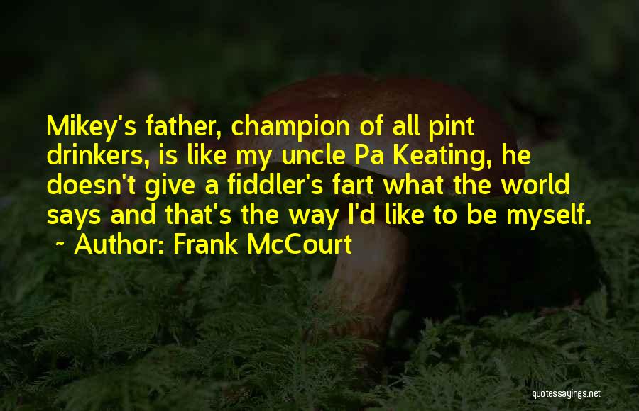 Frank McCourt Quotes: Mikey's Father, Champion Of All Pint Drinkers, Is Like My Uncle Pa Keating, He Doesn't Give A Fiddler's Fart What