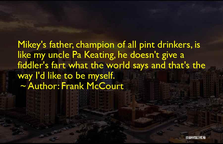 Frank McCourt Quotes: Mikey's Father, Champion Of All Pint Drinkers, Is Like My Uncle Pa Keating, He Doesn't Give A Fiddler's Fart What