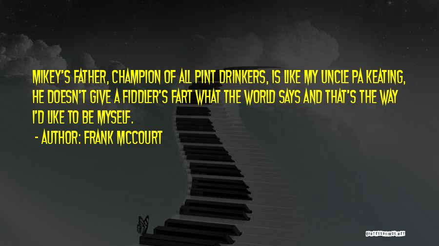 Frank McCourt Quotes: Mikey's Father, Champion Of All Pint Drinkers, Is Like My Uncle Pa Keating, He Doesn't Give A Fiddler's Fart What