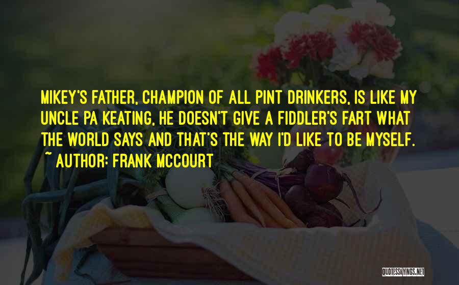 Frank McCourt Quotes: Mikey's Father, Champion Of All Pint Drinkers, Is Like My Uncle Pa Keating, He Doesn't Give A Fiddler's Fart What