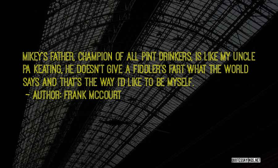 Frank McCourt Quotes: Mikey's Father, Champion Of All Pint Drinkers, Is Like My Uncle Pa Keating, He Doesn't Give A Fiddler's Fart What