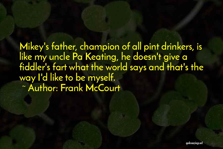 Frank McCourt Quotes: Mikey's Father, Champion Of All Pint Drinkers, Is Like My Uncle Pa Keating, He Doesn't Give A Fiddler's Fart What