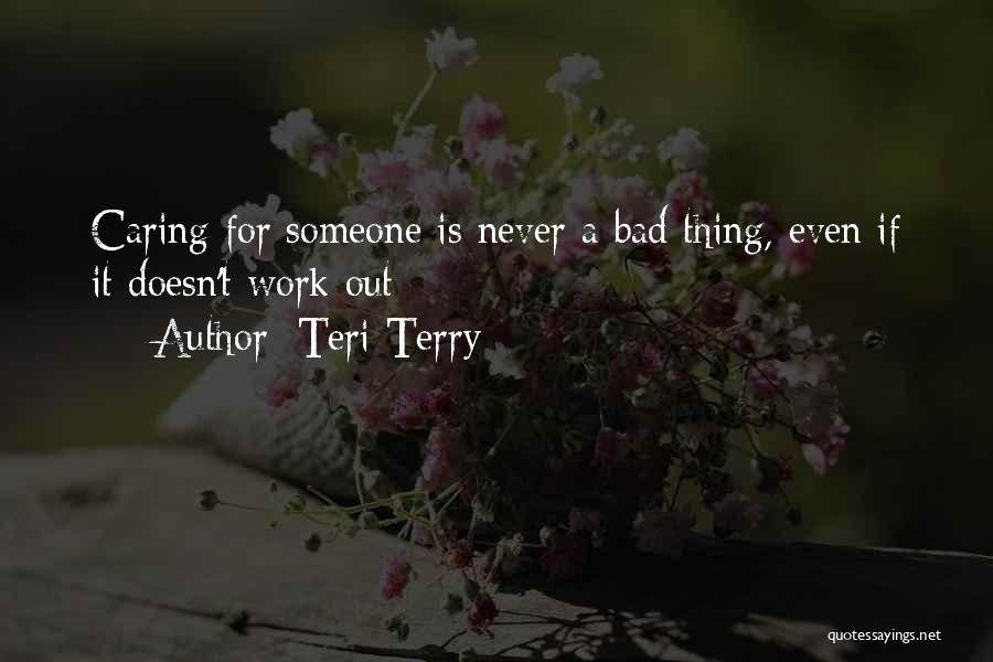 Teri Terry Quotes: Caring For Someone Is Never A Bad Thing, Even If It Doesn't Work Out