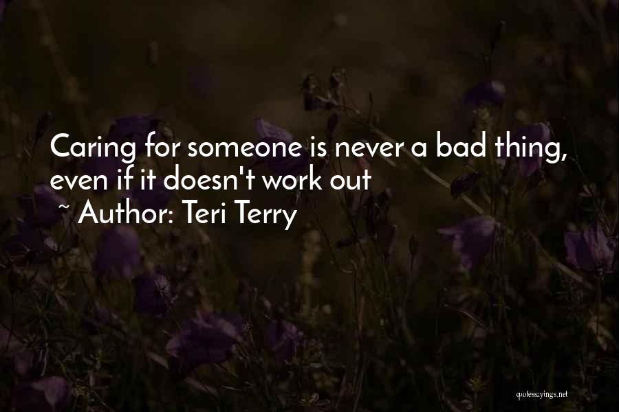 Teri Terry Quotes: Caring For Someone Is Never A Bad Thing, Even If It Doesn't Work Out