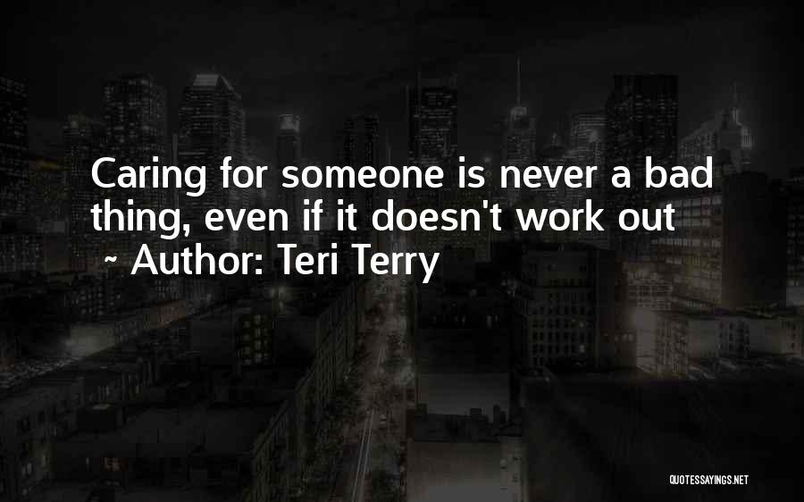 Teri Terry Quotes: Caring For Someone Is Never A Bad Thing, Even If It Doesn't Work Out