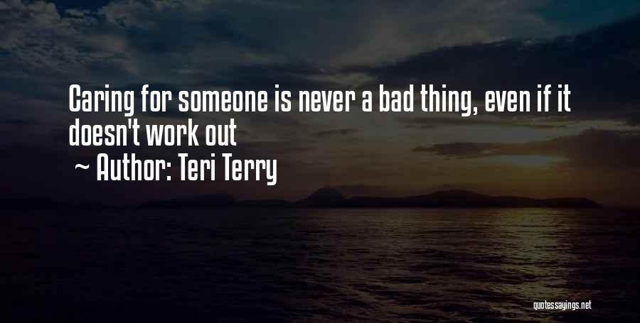 Teri Terry Quotes: Caring For Someone Is Never A Bad Thing, Even If It Doesn't Work Out