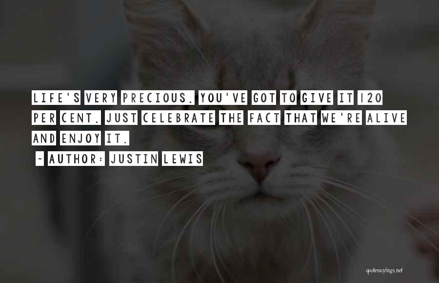 Justin Lewis Quotes: Life's Very Precious. You've Got To Give It 120 Per Cent. Just Celebrate The Fact That We're Alive And Enjoy