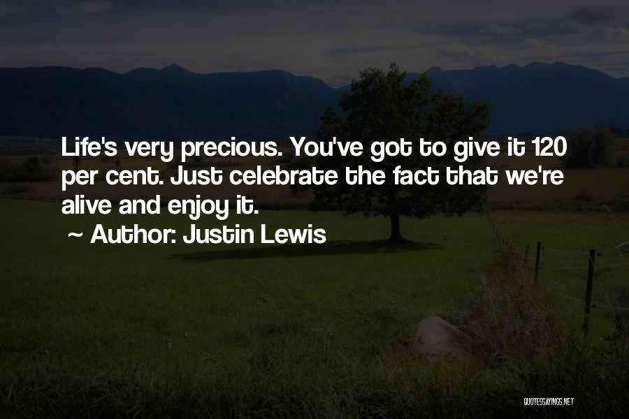 Justin Lewis Quotes: Life's Very Precious. You've Got To Give It 120 Per Cent. Just Celebrate The Fact That We're Alive And Enjoy
