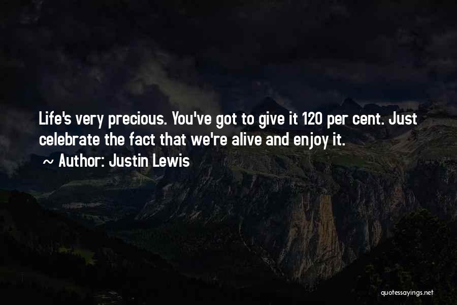 Justin Lewis Quotes: Life's Very Precious. You've Got To Give It 120 Per Cent. Just Celebrate The Fact That We're Alive And Enjoy