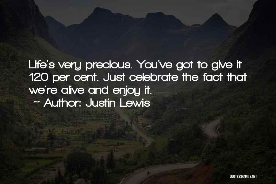Justin Lewis Quotes: Life's Very Precious. You've Got To Give It 120 Per Cent. Just Celebrate The Fact That We're Alive And Enjoy