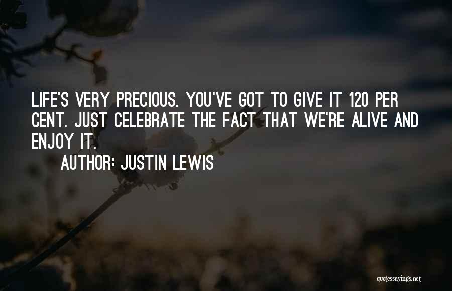 Justin Lewis Quotes: Life's Very Precious. You've Got To Give It 120 Per Cent. Just Celebrate The Fact That We're Alive And Enjoy