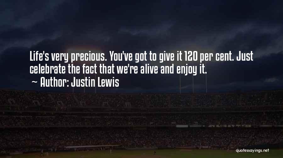 Justin Lewis Quotes: Life's Very Precious. You've Got To Give It 120 Per Cent. Just Celebrate The Fact That We're Alive And Enjoy