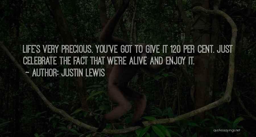 Justin Lewis Quotes: Life's Very Precious. You've Got To Give It 120 Per Cent. Just Celebrate The Fact That We're Alive And Enjoy
