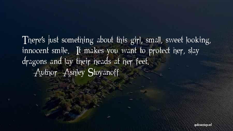 Ashley Stoyanoff Quotes: There's Just Something About This Girl, Small, Sweet Looking, Innocent Smile. It Makes You Want To Protect Her, Slay Dragons