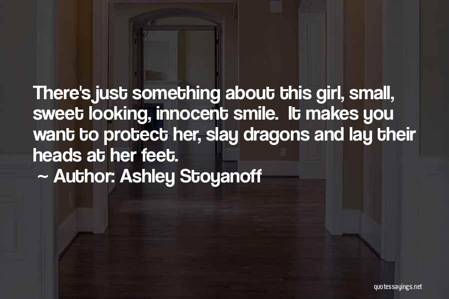 Ashley Stoyanoff Quotes: There's Just Something About This Girl, Small, Sweet Looking, Innocent Smile. It Makes You Want To Protect Her, Slay Dragons