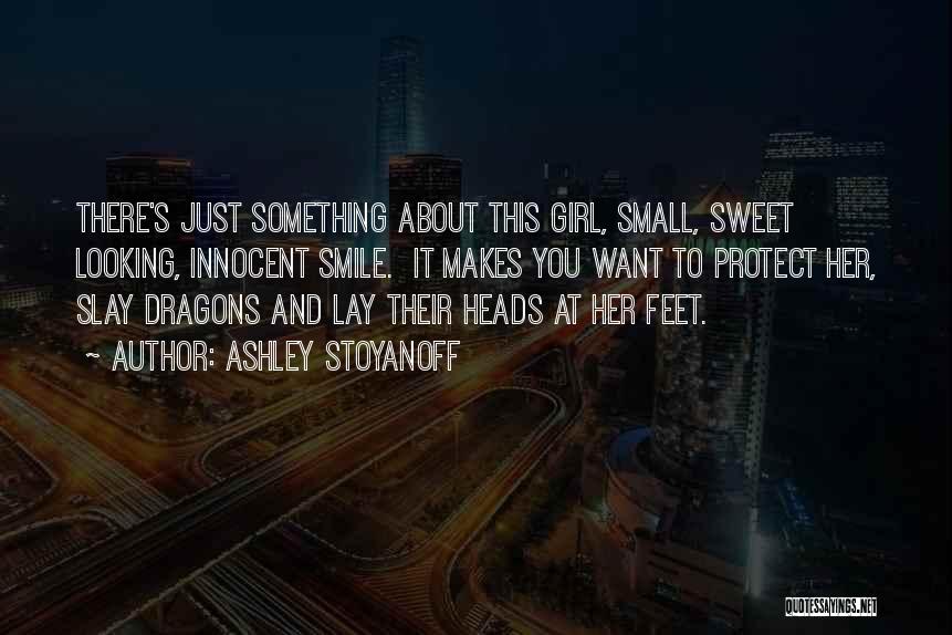 Ashley Stoyanoff Quotes: There's Just Something About This Girl, Small, Sweet Looking, Innocent Smile. It Makes You Want To Protect Her, Slay Dragons