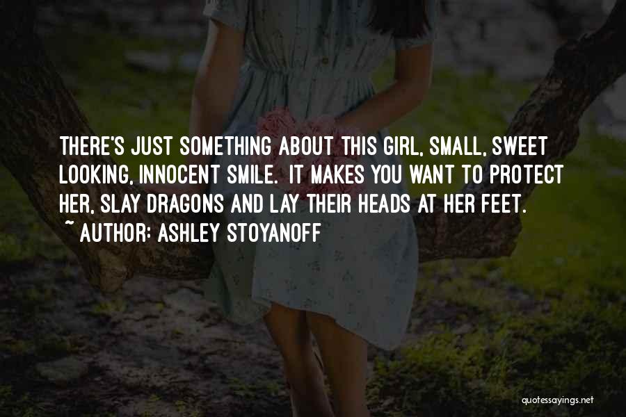 Ashley Stoyanoff Quotes: There's Just Something About This Girl, Small, Sweet Looking, Innocent Smile. It Makes You Want To Protect Her, Slay Dragons