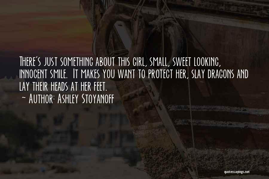 Ashley Stoyanoff Quotes: There's Just Something About This Girl, Small, Sweet Looking, Innocent Smile. It Makes You Want To Protect Her, Slay Dragons