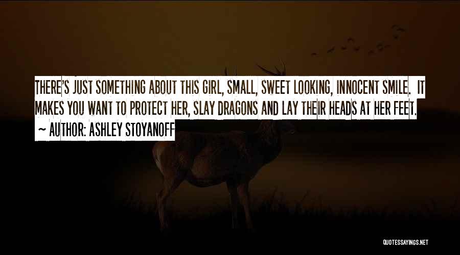 Ashley Stoyanoff Quotes: There's Just Something About This Girl, Small, Sweet Looking, Innocent Smile. It Makes You Want To Protect Her, Slay Dragons