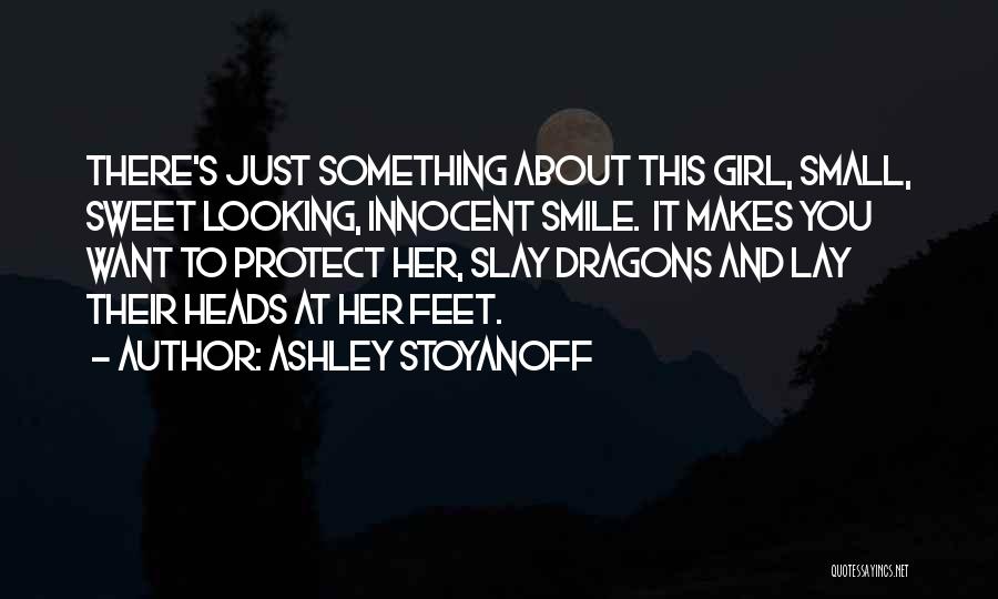Ashley Stoyanoff Quotes: There's Just Something About This Girl, Small, Sweet Looking, Innocent Smile. It Makes You Want To Protect Her, Slay Dragons
