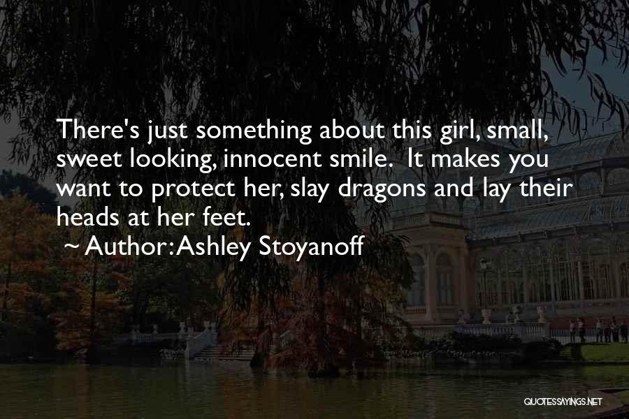 Ashley Stoyanoff Quotes: There's Just Something About This Girl, Small, Sweet Looking, Innocent Smile. It Makes You Want To Protect Her, Slay Dragons
