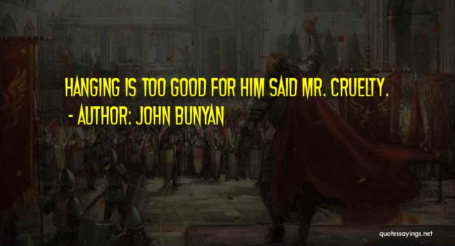 John Bunyan Quotes: Hanging Is Too Good For Him Said Mr. Cruelty.