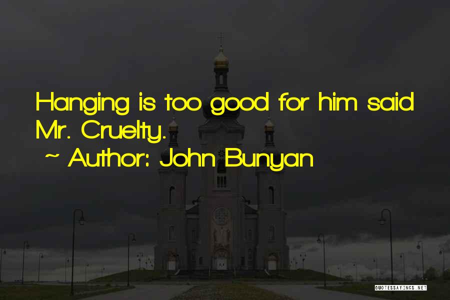 John Bunyan Quotes: Hanging Is Too Good For Him Said Mr. Cruelty.