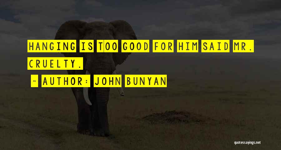 John Bunyan Quotes: Hanging Is Too Good For Him Said Mr. Cruelty.