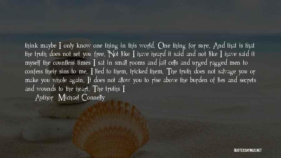 Michael Connelly Quotes: Think Maybe I Only Know One Thing In This World. One Thing For Sure. And That Is That The Truth