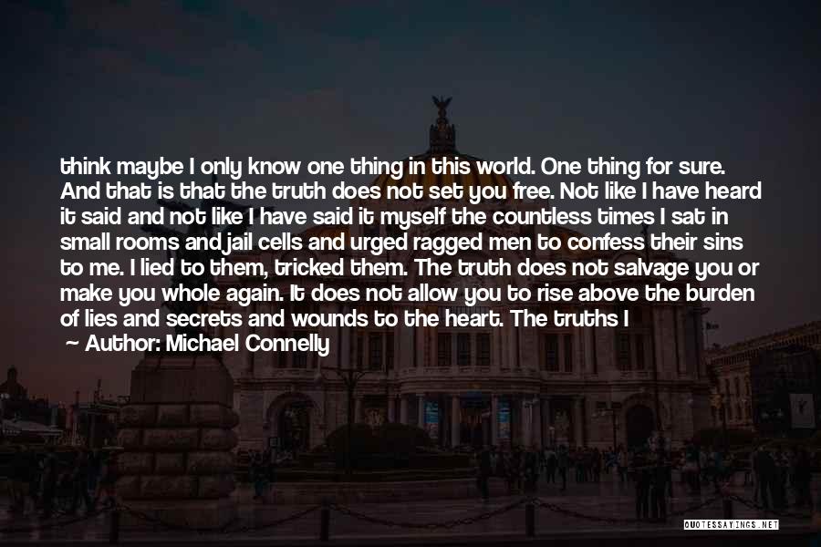 Michael Connelly Quotes: Think Maybe I Only Know One Thing In This World. One Thing For Sure. And That Is That The Truth