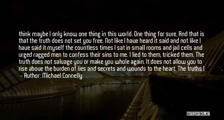 Michael Connelly Quotes: Think Maybe I Only Know One Thing In This World. One Thing For Sure. And That Is That The Truth