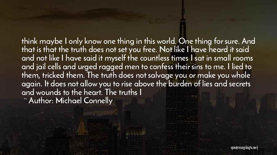 Michael Connelly Quotes: Think Maybe I Only Know One Thing In This World. One Thing For Sure. And That Is That The Truth