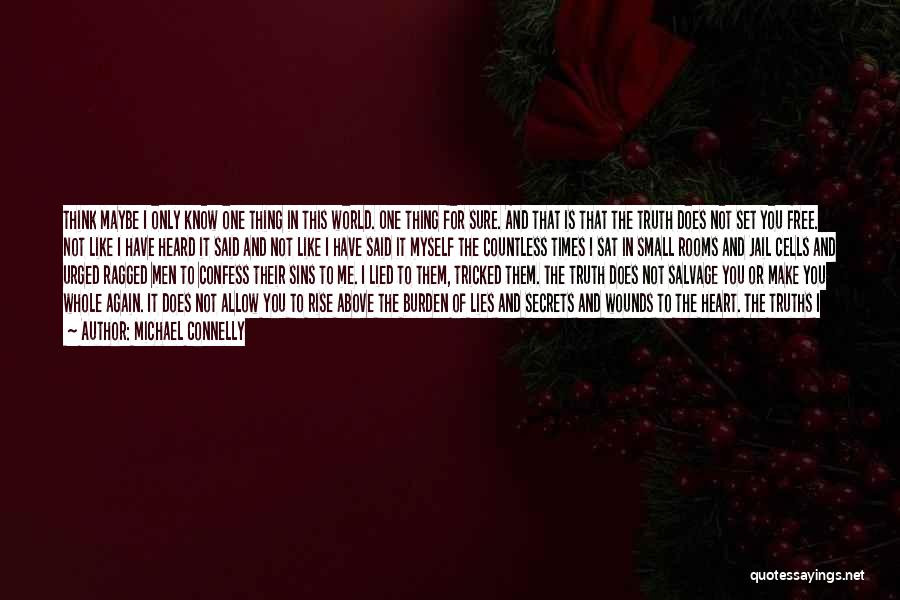 Michael Connelly Quotes: Think Maybe I Only Know One Thing In This World. One Thing For Sure. And That Is That The Truth