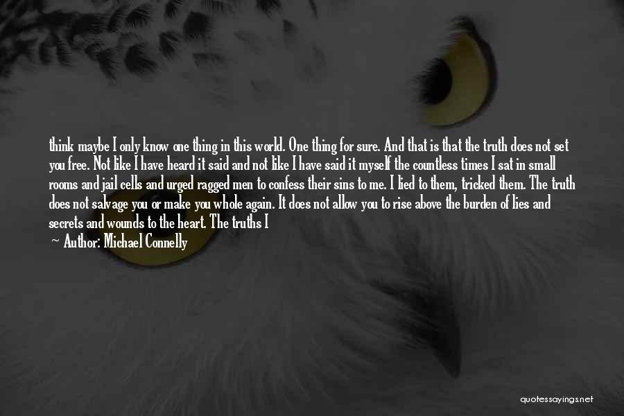 Michael Connelly Quotes: Think Maybe I Only Know One Thing In This World. One Thing For Sure. And That Is That The Truth