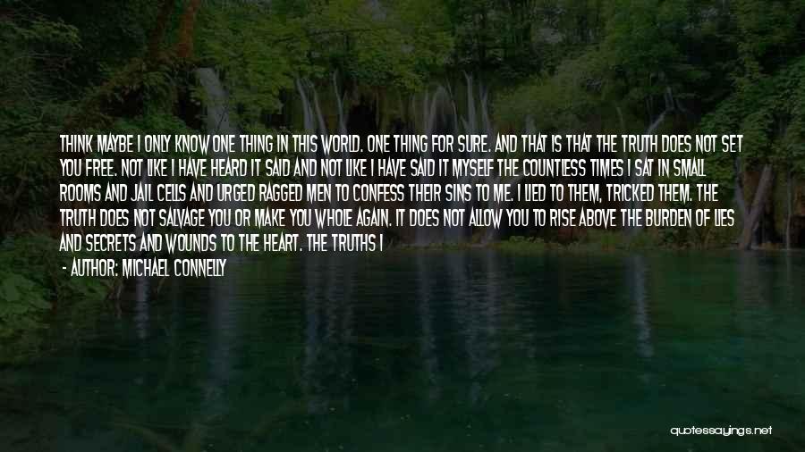 Michael Connelly Quotes: Think Maybe I Only Know One Thing In This World. One Thing For Sure. And That Is That The Truth