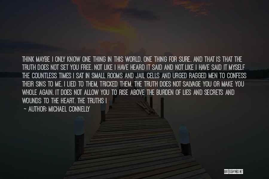 Michael Connelly Quotes: Think Maybe I Only Know One Thing In This World. One Thing For Sure. And That Is That The Truth