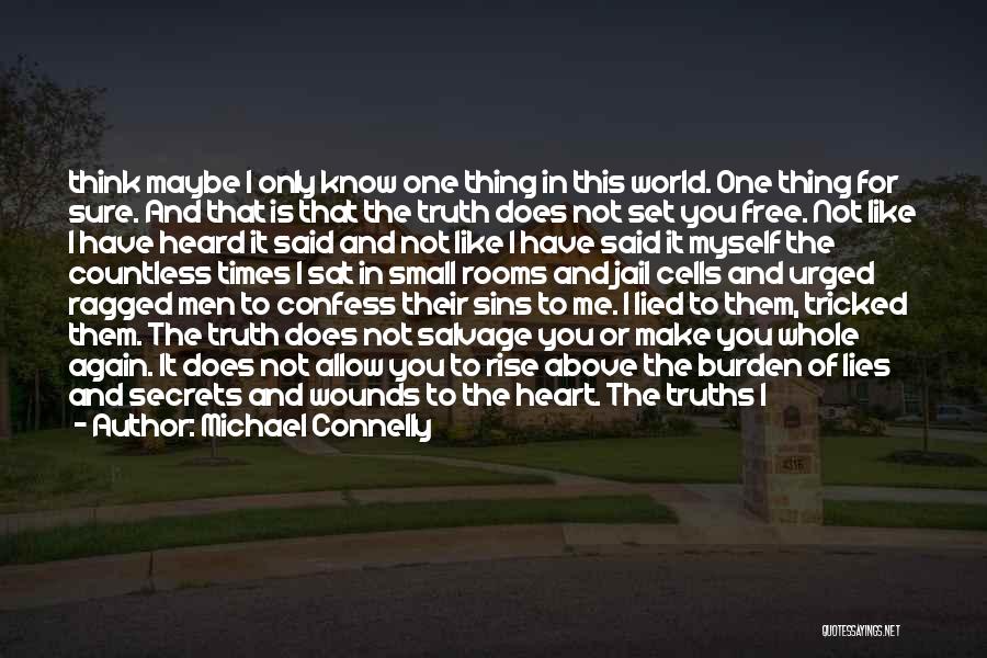 Michael Connelly Quotes: Think Maybe I Only Know One Thing In This World. One Thing For Sure. And That Is That The Truth