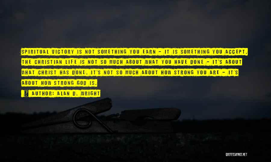 Alan D. Wright Quotes: Spiritual Victory Is Not Something You Earn - It Is Something You Accept. The Christian Life Is Not So Much